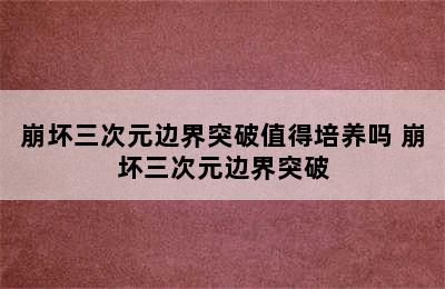 崩坏三次元边界突破值得培养吗 崩坏三次元边界突破